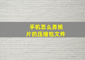 手机怎么弄照片的压缩包文件