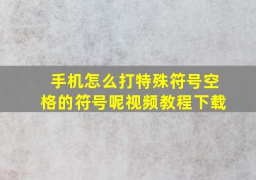 手机怎么打特殊符号空格的符号呢视频教程下载