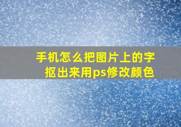 手机怎么把图片上的字抠出来用ps修改颜色