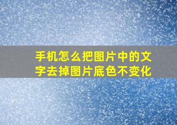 手机怎么把图片中的文字去掉图片底色不变化