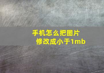 手机怎么把图片修改成小于1mb