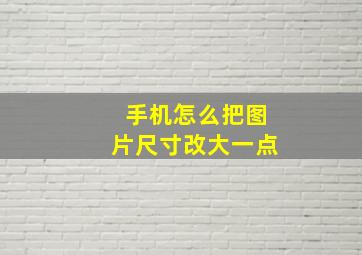 手机怎么把图片尺寸改大一点