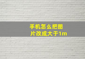 手机怎么把图片改成大于1m