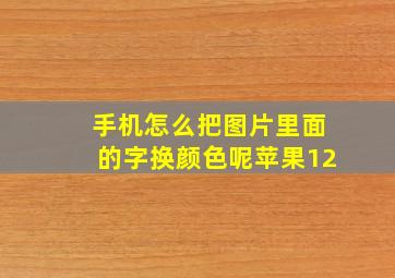 手机怎么把图片里面的字换颜色呢苹果12