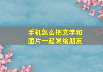 手机怎么把文字和图片一起发给朋友