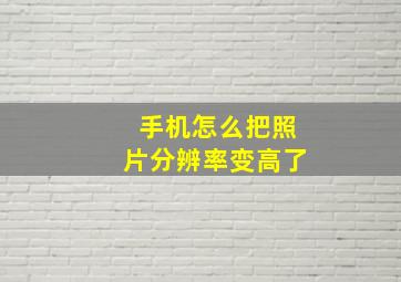 手机怎么把照片分辨率变高了