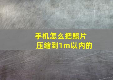 手机怎么把照片压缩到1m以内的