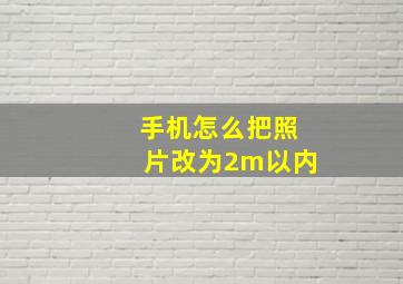 手机怎么把照片改为2m以内