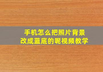 手机怎么把照片背景改成蓝底的呢视频教学