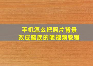 手机怎么把照片背景改成蓝底的呢视频教程