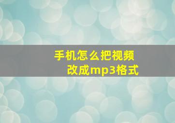 手机怎么把视频改成mp3格式