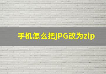 手机怎么把JPG改为zip