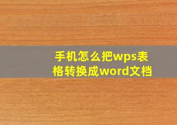 手机怎么把wps表格转换成word文档