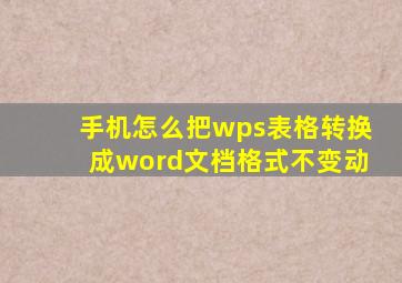 手机怎么把wps表格转换成word文档格式不变动