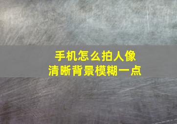 手机怎么拍人像清晰背景模糊一点