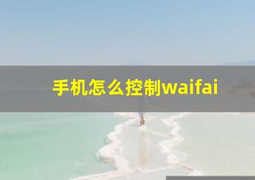 手机怎么控制waifai