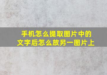 手机怎么提取图片中的文字后怎么放另一图片上