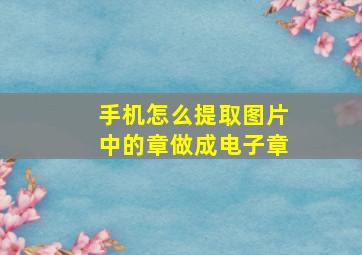 手机怎么提取图片中的章做成电子章