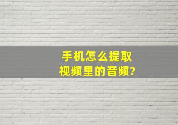 手机怎么提取视频里的音频?