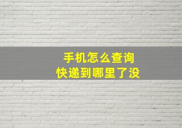 手机怎么查询快递到哪里了没