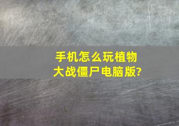 手机怎么玩植物大战僵尸电脑版?