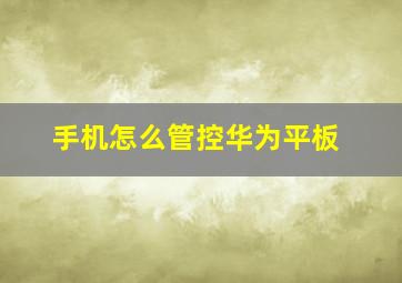 手机怎么管控华为平板