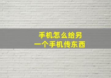 手机怎么给另一个手机传东西