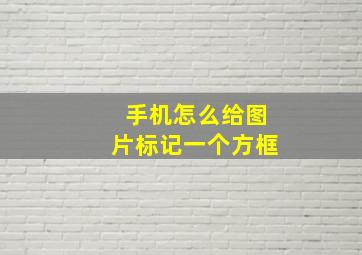 手机怎么给图片标记一个方框