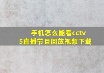 手机怎么能看cctv5直播节目回放视频下载