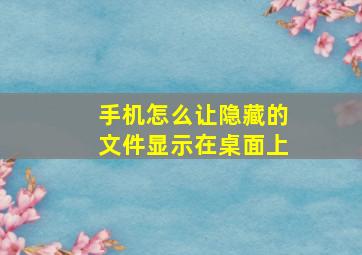 手机怎么让隐藏的文件显示在桌面上