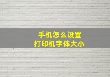 手机怎么设置打印机字体大小