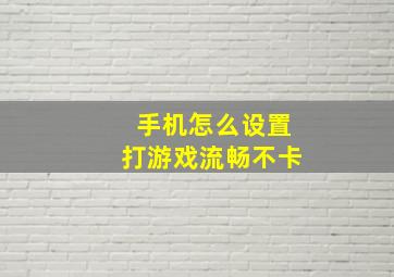 手机怎么设置打游戏流畅不卡