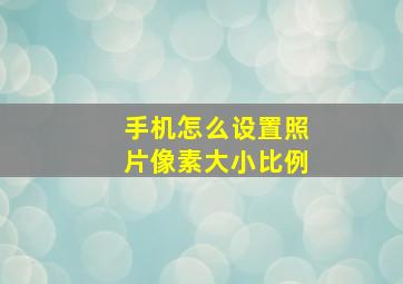 手机怎么设置照片像素大小比例