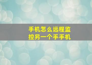 手机怎么远程监控另一个手手机