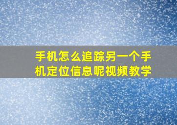 手机怎么追踪另一个手机定位信息呢视频教学