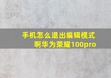 手机怎么退出编辑模式啊华为荣耀100pro