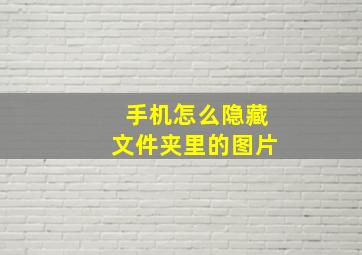 手机怎么隐藏文件夹里的图片