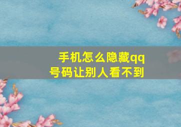 手机怎么隐藏qq号码让别人看不到