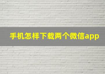 手机怎样下载两个微信app