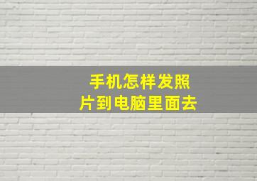 手机怎样发照片到电脑里面去