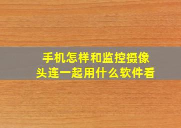 手机怎样和监控摄像头连一起用什么软件看