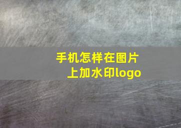 手机怎样在图片上加水印logo