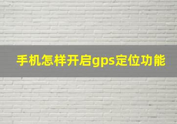 手机怎样开启gps定位功能