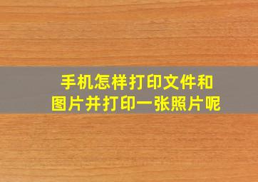 手机怎样打印文件和图片并打印一张照片呢