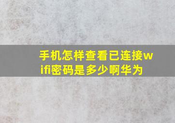 手机怎样查看已连接wifi密码是多少啊华为