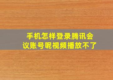 手机怎样登录腾讯会议账号呢视频播放不了