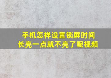 手机怎样设置锁屏时间长亮一点就不亮了呢视频