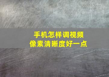 手机怎样调视频像素清晰度好一点