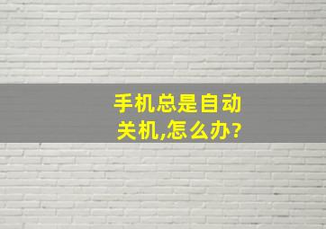 手机总是自动关机,怎么办?