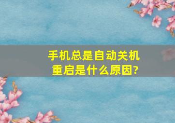 手机总是自动关机重启是什么原因?